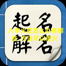 八字火旺怎么办有哪些  方法可以泄火 